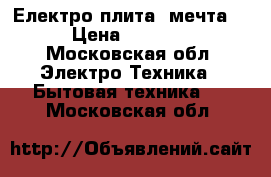 Електро плита “мечта“ › Цена ­ 1 100 - Московская обл. Электро-Техника » Бытовая техника   . Московская обл.